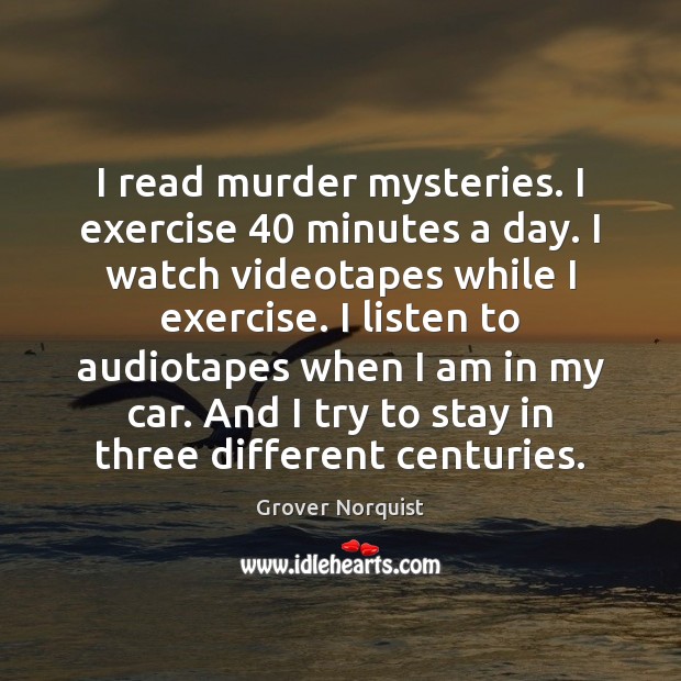 I read murder mysteries. I exercise 40 minutes a day. I watch videotapes Image