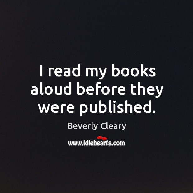 I read my books aloud before they were published. Beverly Cleary Picture Quote