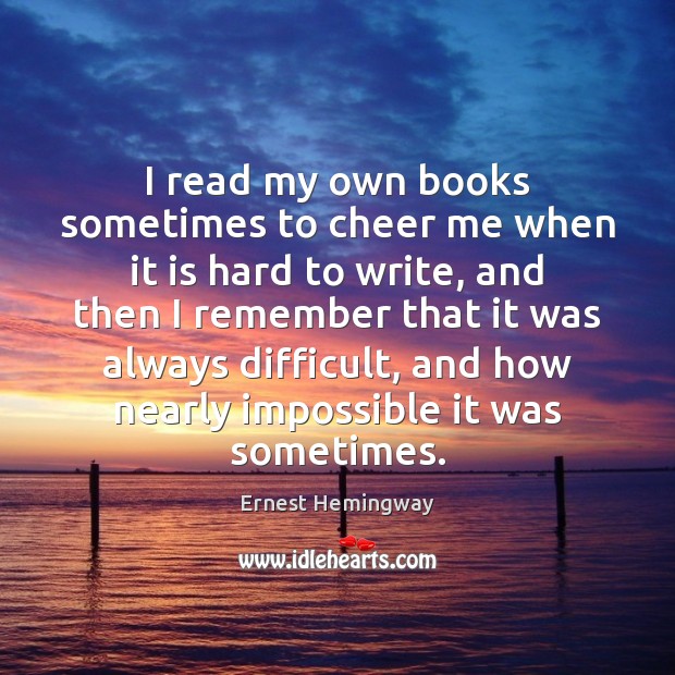 I read my own books sometimes to cheer me when it is Ernest Hemingway Picture Quote