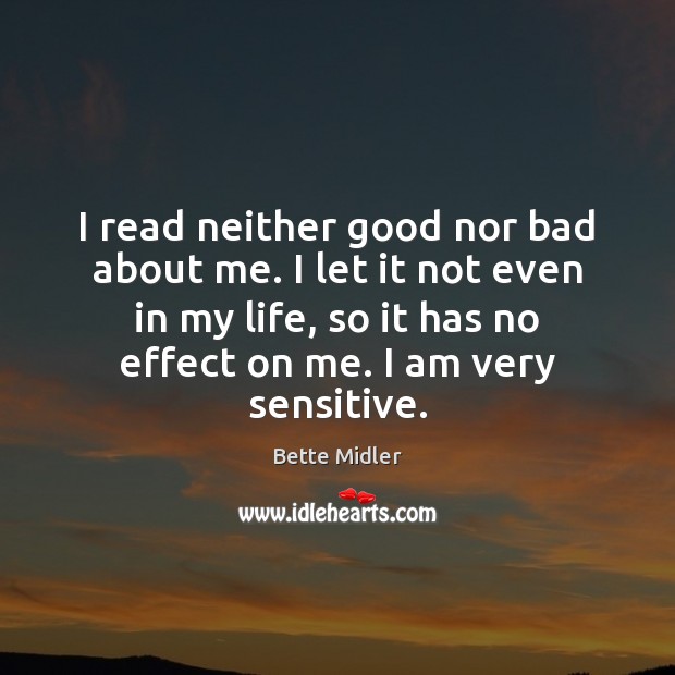 I read neither good nor bad about me. I let it not Bette Midler Picture Quote
