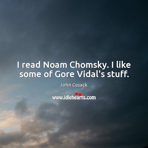 I read Noam Chomsky. I like some of Gore Vidal’s stuff. Image