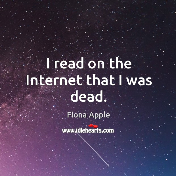 I read on the internet that I was dead. Fiona Apple Picture Quote
