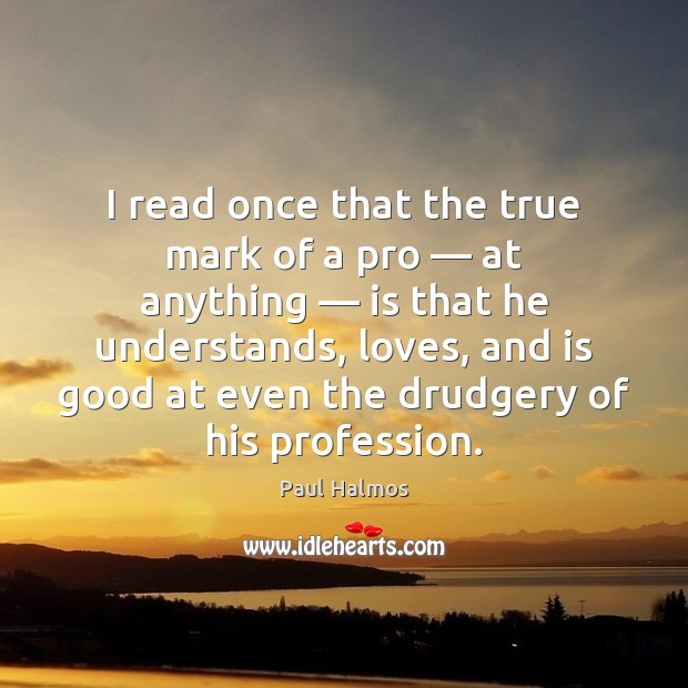 I read once that the true mark of a pro — at anything — Paul Halmos Picture Quote