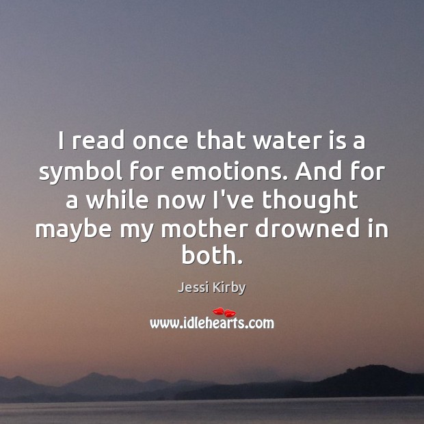 I read once that water is a symbol for emotions. And for Jessi Kirby Picture Quote