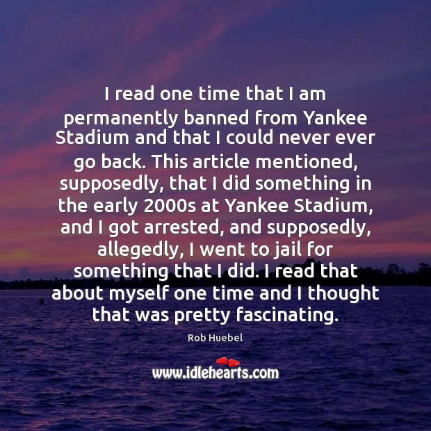 I read one time that I am permanently banned from Yankee Stadium Rob Huebel Picture Quote