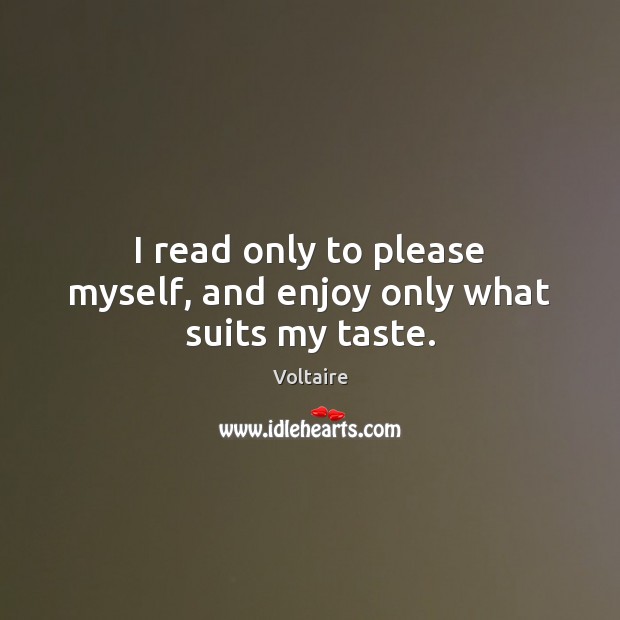 I read only to please myself, and enjoy only what suits my taste. Voltaire Picture Quote