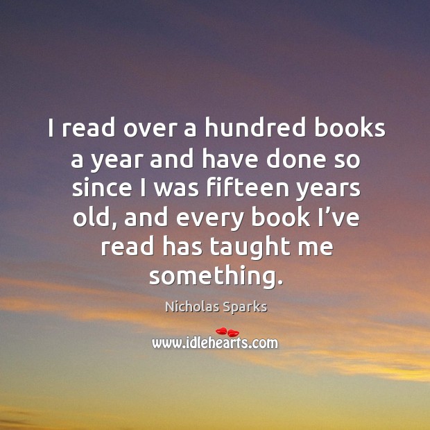 I read over a hundred books a year and have done so since I was fifteen years old Image
