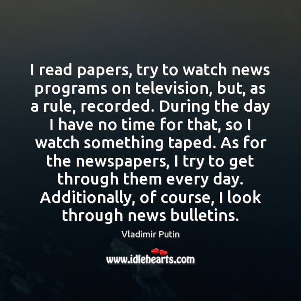 I read papers, try to watch news programs on television, but, as Vladimir Putin Picture Quote
