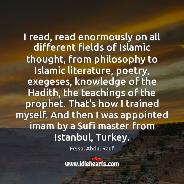 I read, read enormously on all different fields of Islamic thought, from Feisal Abdul Rauf Picture Quote