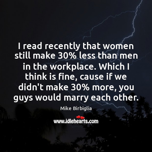I read recently that women still make 30% less than men in the Image