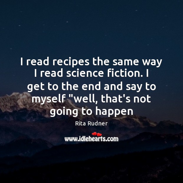 I read recipes the same way I read science fiction. I get Rita Rudner Picture Quote