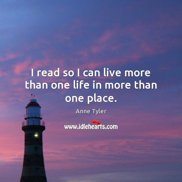 I read so I can live more than one life in more than one place. Anne Tyler Picture Quote
