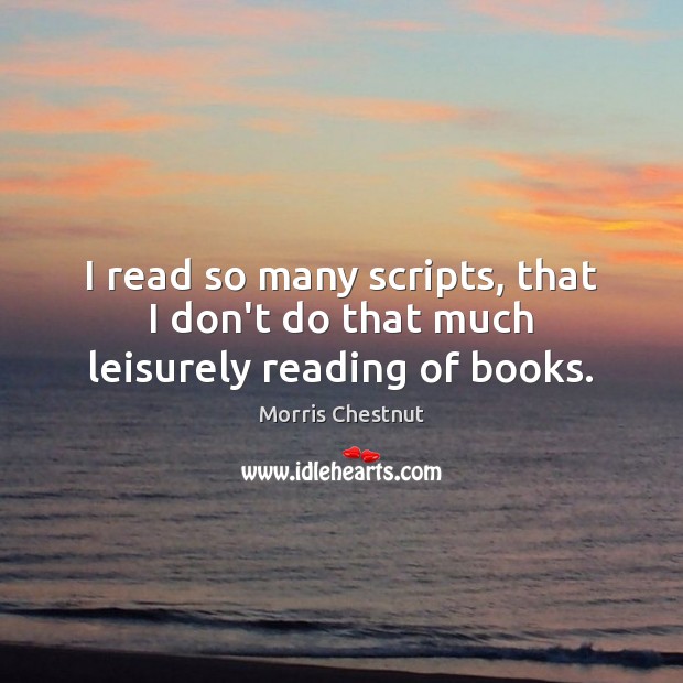 I read so many scripts, that I don’t do that much leisurely reading of books. Morris Chestnut Picture Quote