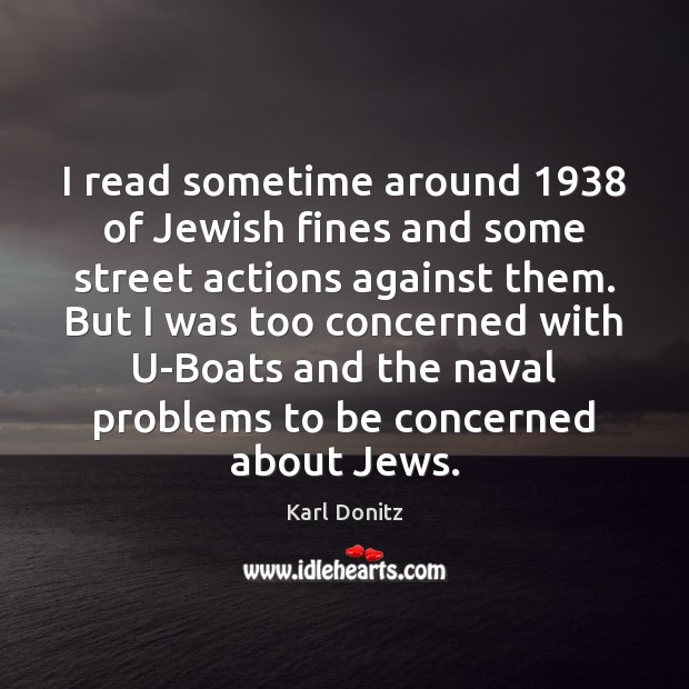 I read sometime around 1938 of Jewish fines and some street actions against Karl Donitz Picture Quote