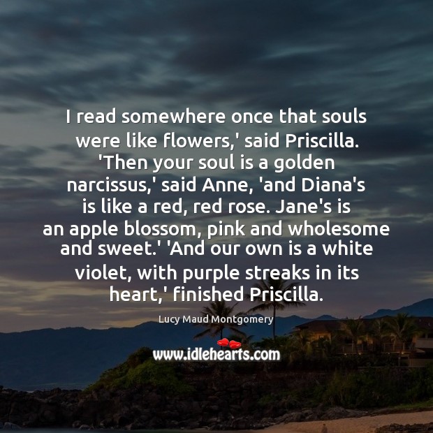 I read somewhere once that souls were like flowers,’ said Priscilla. Lucy Maud Montgomery Picture Quote