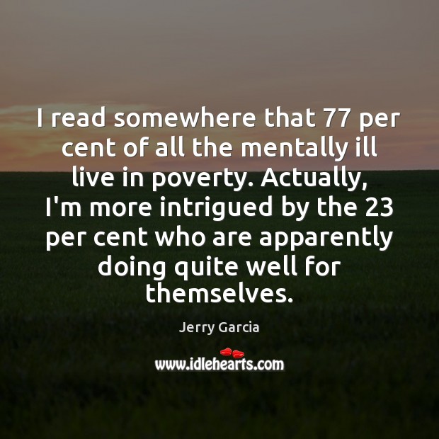 I read somewhere that 77 per cent of all the mentally ill live Jerry Garcia Picture Quote