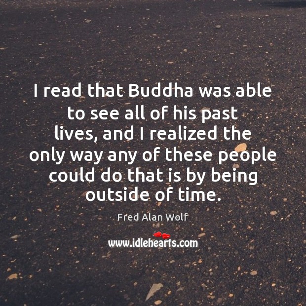 I read that Buddha was able to see all of his past Fred Alan Wolf Picture Quote