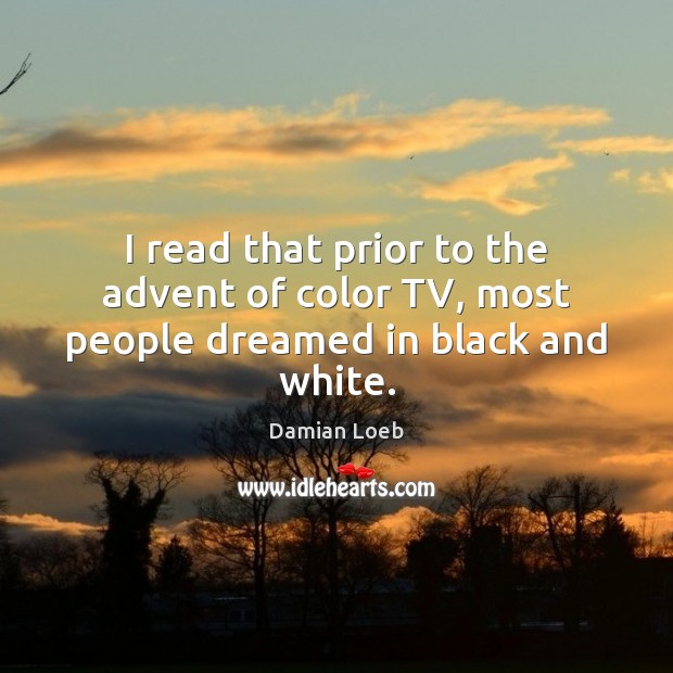 I read that prior to the advent of color TV, most people dreamed in black and white. Damian Loeb Picture Quote