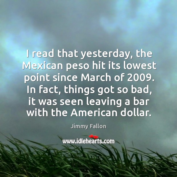 I read that yesterday, the Mexican peso hit its lowest point since Image