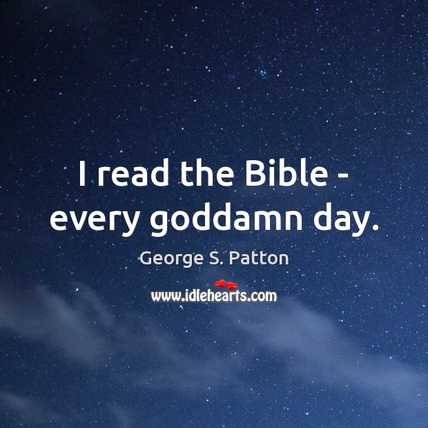 I read the Bible – every Goddamn day. George S. Patton Picture Quote