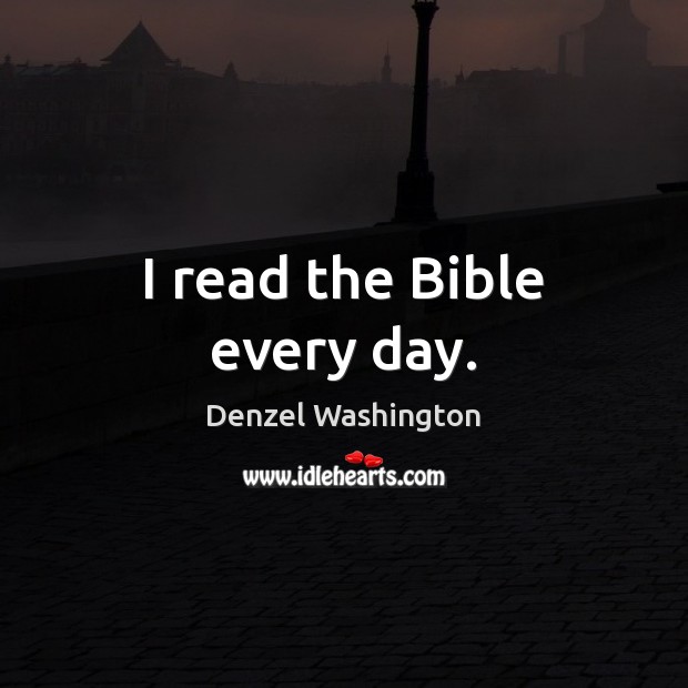 I read the Bible every day. Denzel Washington Picture Quote