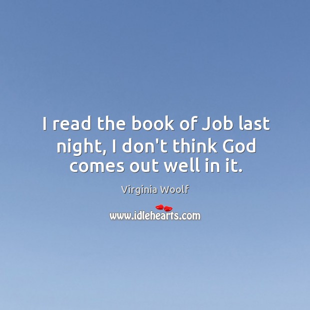 I read the book of Job last night, I don’t think God comes out well in it. Image