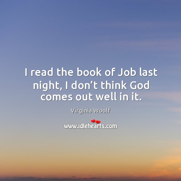 I read the book of job last night, I don’t think God comes out well in it. Image