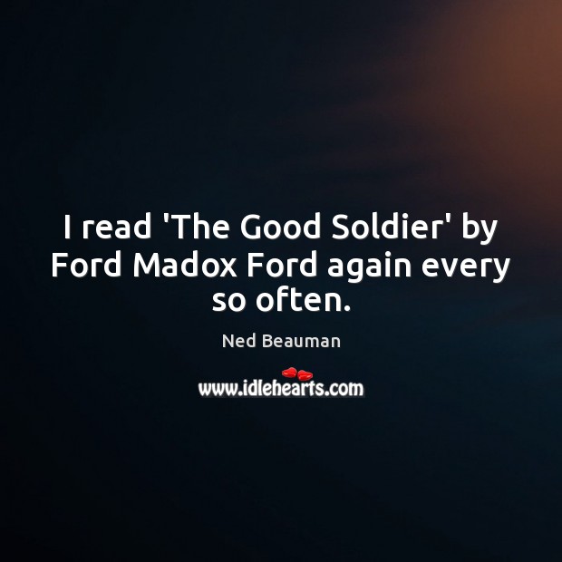 I read ‘The Good Soldier’ by Ford Madox Ford again every so often. Ned Beauman Picture Quote