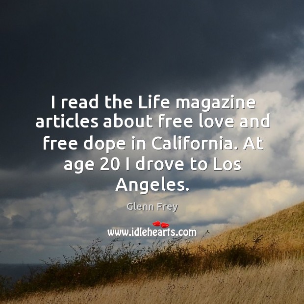 I read the life magazine articles about free love and free dope in california. At age 20 I drove to los angeles. Glenn Frey Picture Quote