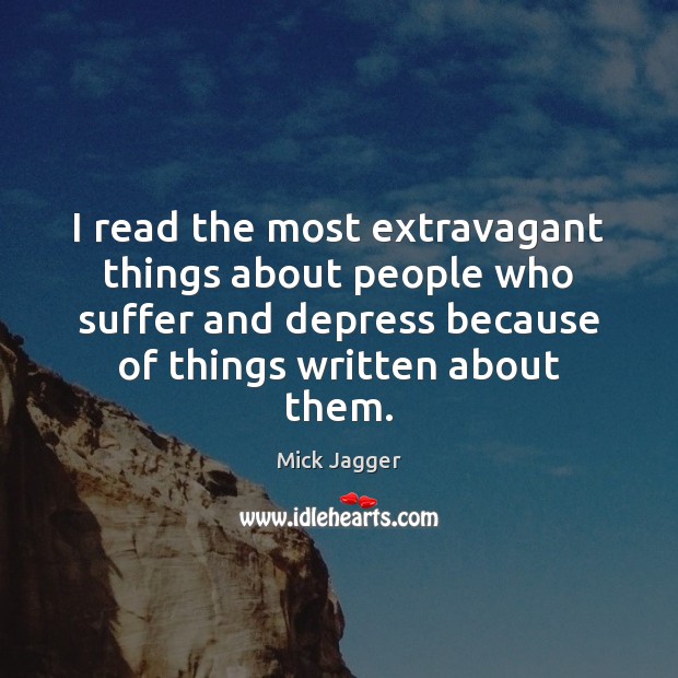 I read the most extravagant things about people who suffer and depress Mick Jagger Picture Quote