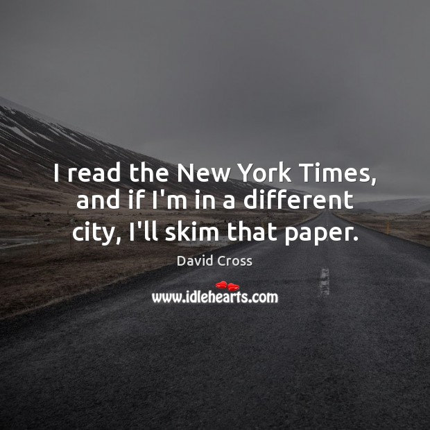 I read the New York Times, and if I’m in a different city, I’ll skim that paper. David Cross Picture Quote