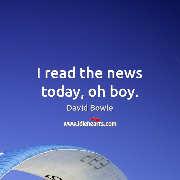 I read the news today, oh boy. David Bowie Picture Quote