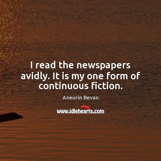 I read the newspapers avidly. It is my one form of continuous fiction. Aneurin Bevan Picture Quote