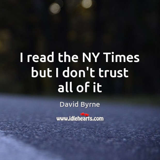 I read the NY Times but I don’t trust all of it Don’t Trust Quotes Image