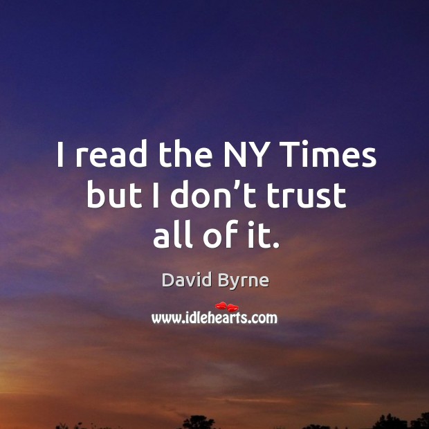 I read the ny times but I don’t trust all of it. David Byrne Picture Quote