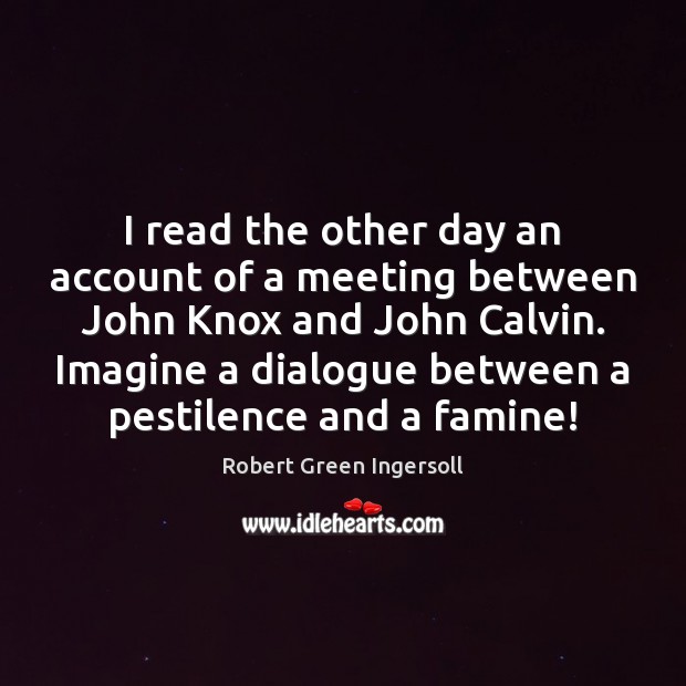 I read the other day an account of a meeting between John Robert Green Ingersoll Picture Quote