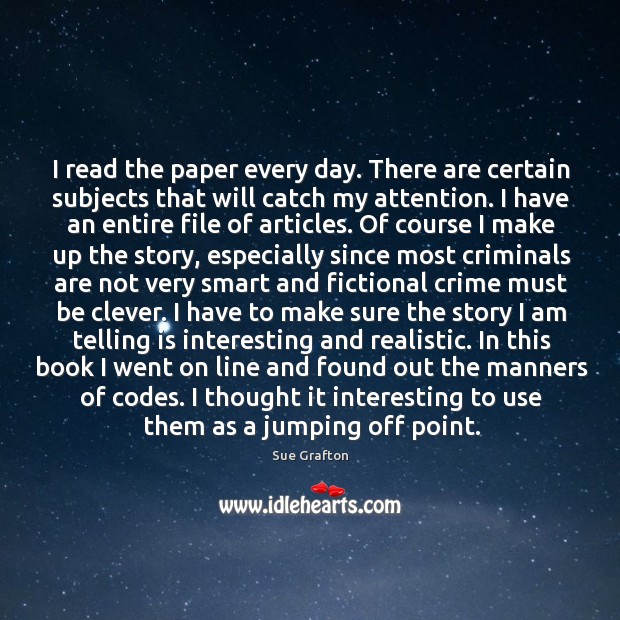 I read the paper every day. There are certain subjects that will Sue Grafton Picture Quote