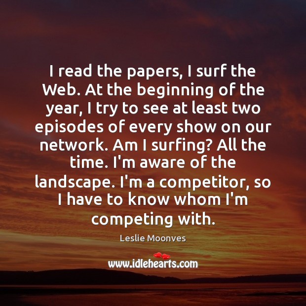 I read the papers, I surf the Web. At the beginning of Leslie Moonves Picture Quote