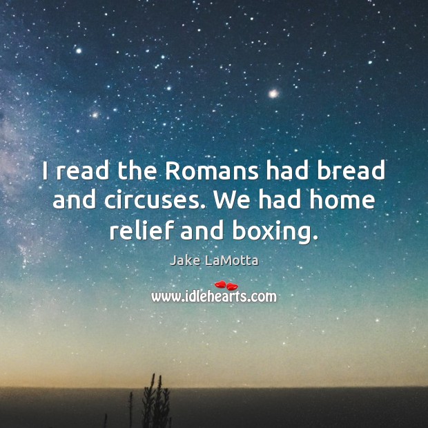 I read the Romans had bread and circuses. We had home relief and boxing. Image