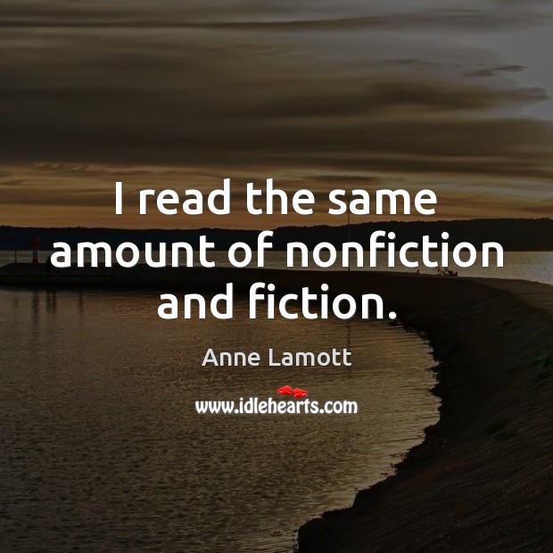 I read the same amount of nonfiction and fiction. Anne Lamott Picture Quote