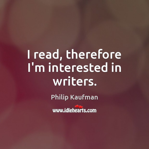 I read, therefore I’m interested in writers. Philip Kaufman Picture Quote