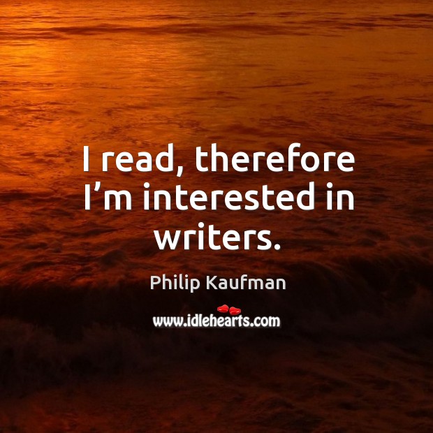 I read, therefore I’m interested in writers. Philip Kaufman Picture Quote