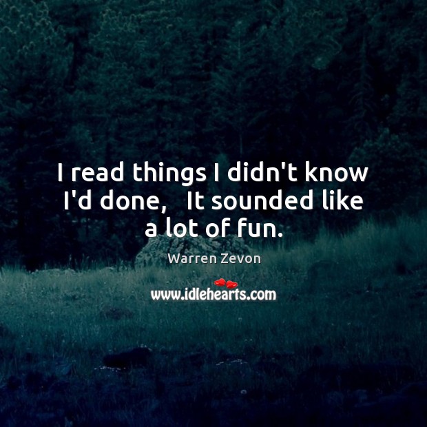 I read things I didn’t know I’d done,   It sounded like a lot of fun. Warren Zevon Picture Quote
