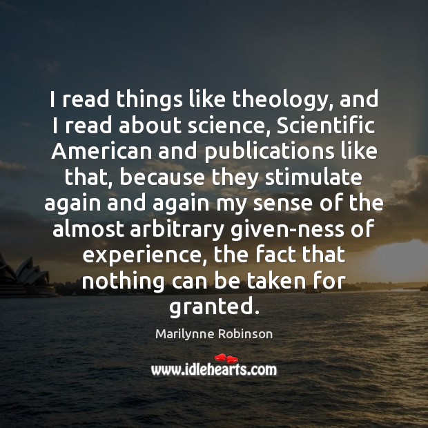I read things like theology, and I read about science, Scientific American Marilynne Robinson Picture Quote