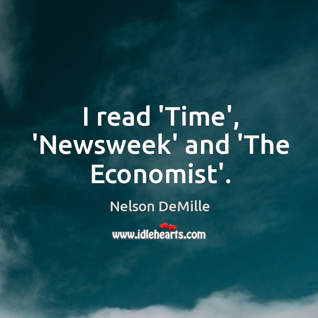 I read ‘Time’, ‘Newsweek’ and ‘The Economist’. Nelson DeMille Picture Quote