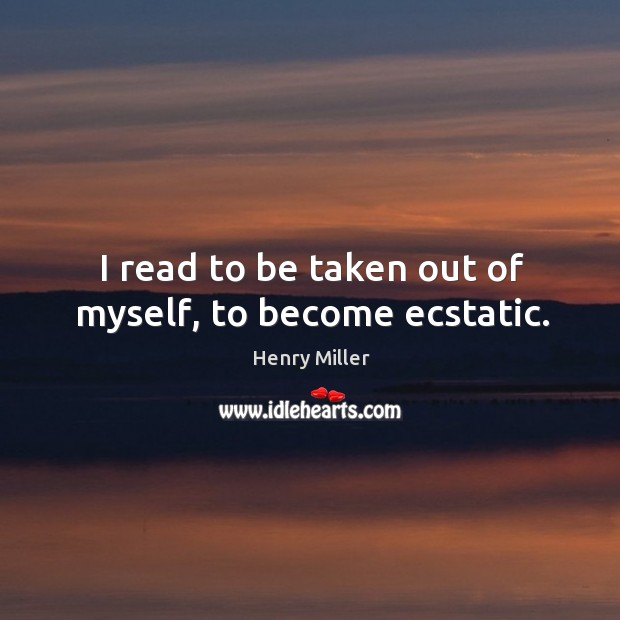 I read to be taken out of myself, to become ecstatic. Image