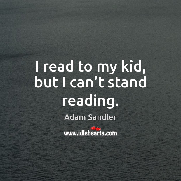 I read to my kid, but I can’t stand reading. Adam Sandler Picture Quote