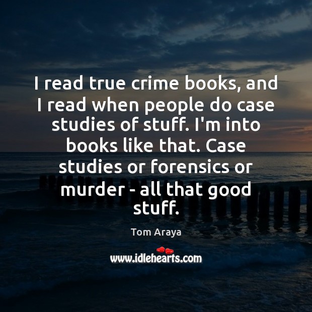 I read true crime books, and I read when people do case Tom Araya Picture Quote