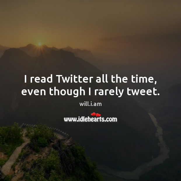 I read Twitter all the time, even though I rarely tweet. will.i.am Picture Quote