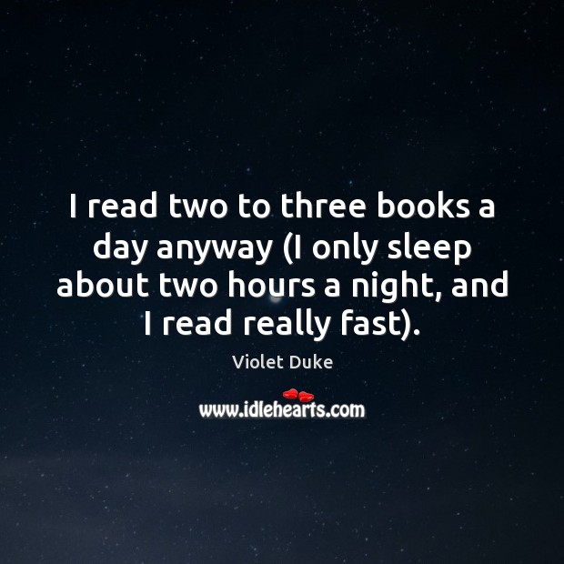 I read two to three books a day anyway (I only sleep Violet Duke Picture Quote